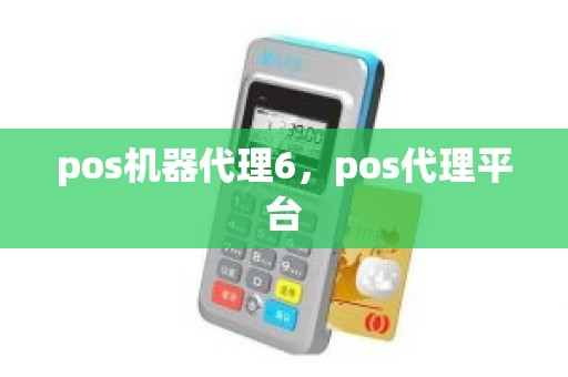 pos机器代理6，pos代理平台