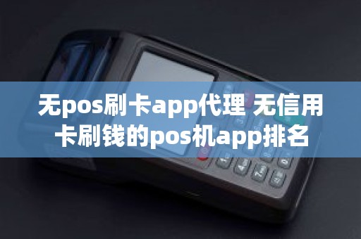 无pos刷卡app代理 无信用卡刷钱的pos机app排名