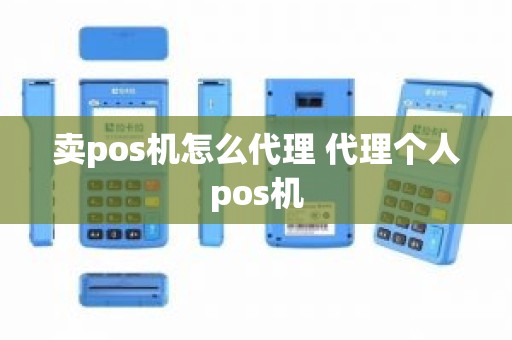 卖pos机怎么代理 代理个人pos机