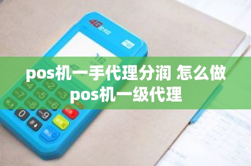 pos机一手代理分润 怎么做pos机一级代理