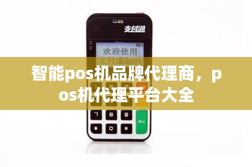 智能pos机品牌代理商,pos机代理平台大全 智能pos机品牌代理商,pos机代理平台大全