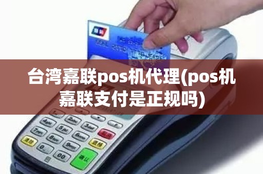 台湾嘉联pos机代理(pos机嘉联支付是正规吗)
