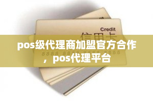 pos级代理商加盟官方合作，pos代理平台