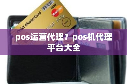 pos运营代理？pos机代理平台大全