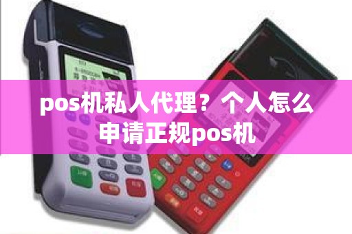 pos机私人代理？个人怎么申请正规pos机