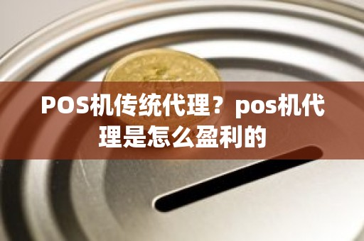 POS机传统代理？pos机代理是怎么盈利的