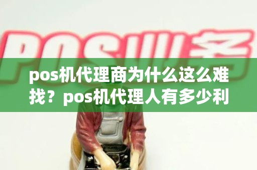 pos机代理商为什么这么难找？pos机代理人有多少利润