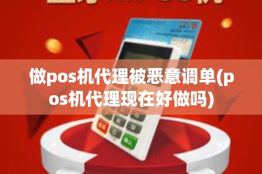 做pos机代理被恶意调单(pos机代理现在好做吗)
