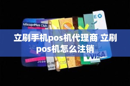 立刷手机pos机代理商 立刷pos机怎么注销