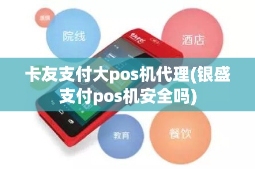 卡友支付大pos机代理(银盛支付pos机安全吗)