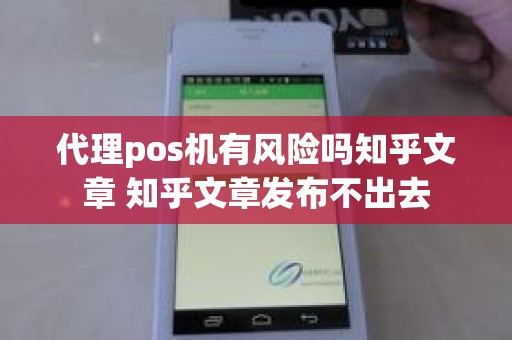 代理pos机有风险吗知乎文章 知乎文章发布不出去