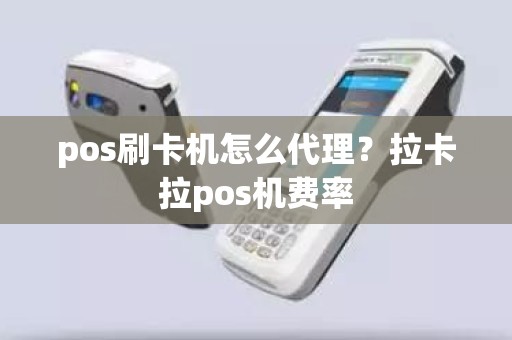 pos刷卡机怎么代理？拉卡拉pos机费率