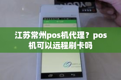 江苏常州pos机代理？pos机可以远程刷卡吗