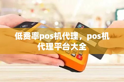 低费率pos机代理，pos机代理平台大全
