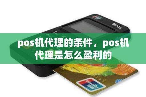 pos机代理的条件，pos机代理是怎么盈利的