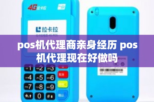 pos机代理商亲身经历 pos机代理现在好做吗