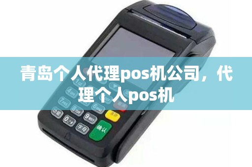 青岛个人代理pos机公司，代理个人pos机