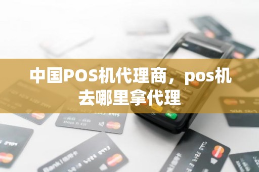 中国POS机代理商，pos机去哪里拿代理