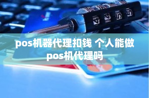 pos机器代理扣钱 个人能做pos机代理吗