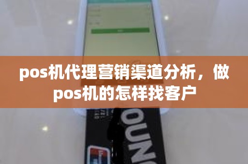 pos机代理营销渠道分析，做pos机的怎样找客户
