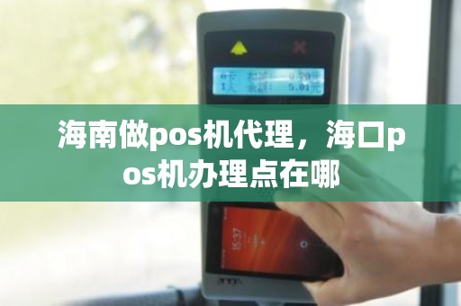 海南做pos机代理，海口pos机办理点在哪