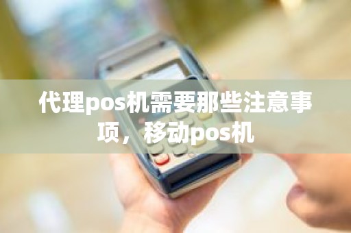 代理pos机需要那些注意事项，移动pos机