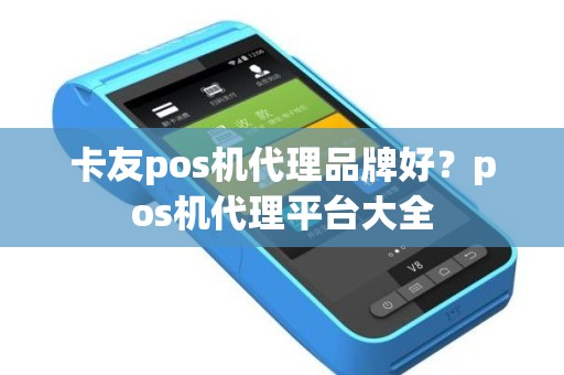 卡友pos机代理品牌好？pos机代理平台大全