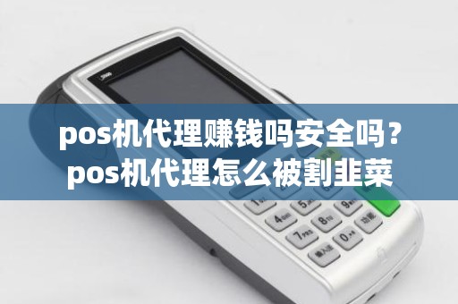 pos机代理赚钱吗安全吗？pos机代理怎么被割韭菜