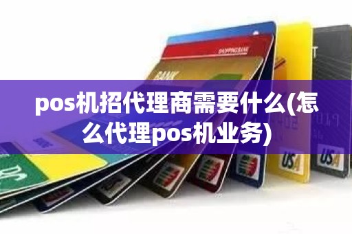 pos机招代理商需要什么(怎么代理pos机业务)