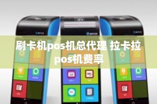 刷卡机pos机总代理 拉卡拉pos机费率