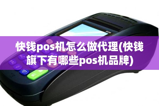 快钱pos机怎么做代理(快钱旗下有哪些pos机品牌)