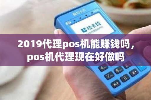 2019代理pos机能赚钱吗,pos机代理现在好做吗 2019代理pos机能赚钱吗,pos机代理现在好做吗