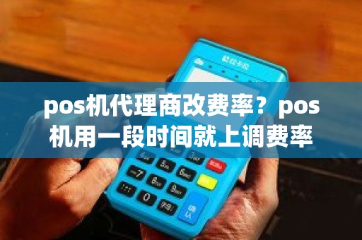 pos机代理商改费率？pos机用一段时间就上调费率