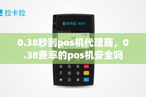 0.38秒到pos机代理商，0.38费率的pos机安全吗