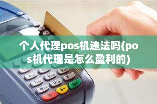 个人代理pos机违法吗(pos机代理是怎么盈利的)