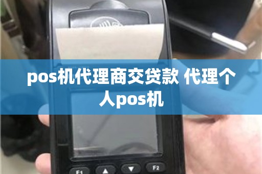 pos机代理商交贷款 代理个人pos机