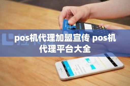 pos机代理加盟宣传 pos机代理平台大全