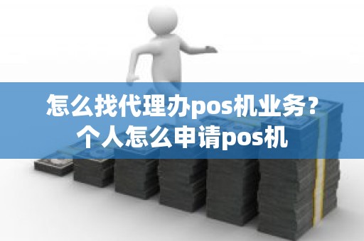 怎么找代理办pos机业务？个人怎么申请pos机