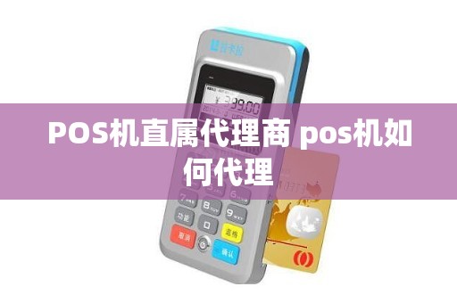 POS机直属代理商 pos机如何代理