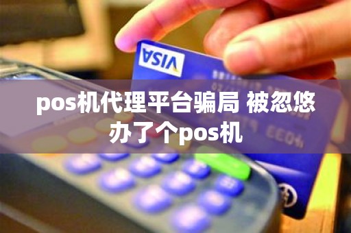 pos机代理平台骗局 被忽悠办了个pos机