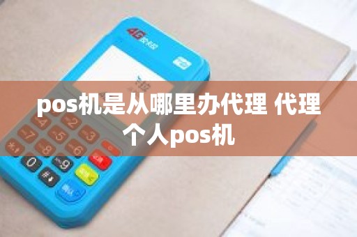 pos机是从哪里办代理 代理个人pos机