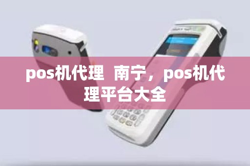 pos机代理  南宁，pos机代理平台大全