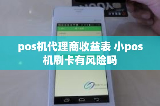 pos机代理商收益表 小pos机刷卡有风险吗