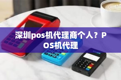 深圳pos机代理商个人？POS机代理
