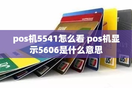 pos机5541怎么看 pos机显示5606是什么意思