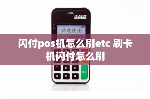 闪付pos机怎么刷etc 刷卡机闪付怎么刷