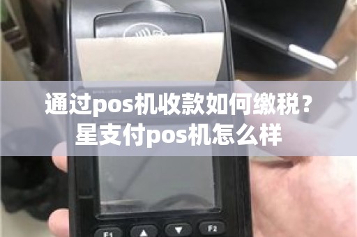 通过pos机收款如何缴税？星支付pos机怎么样
