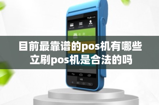 目前最靠谱的pos机有哪些 立刷pos机是合法的吗