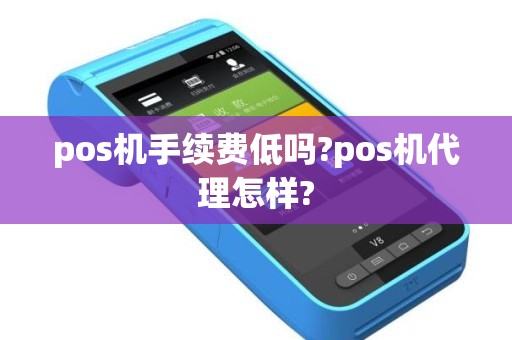 pos机手续费低吗?pos机代理怎样?