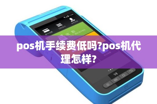 pos机手续费低吗?pos机代理怎样?